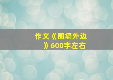 作文《围墙外边》600字左右