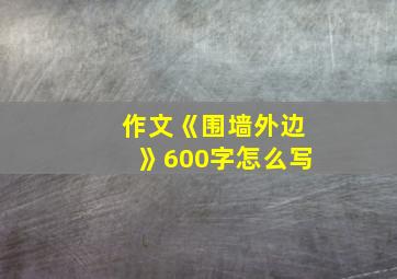 作文《围墙外边》600字怎么写