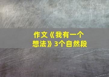 作文《我有一个想法》3个自然段