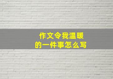 作文令我温暖的一件事怎么写