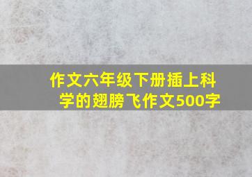 作文六年级下册插上科学的翅膀飞作文500字