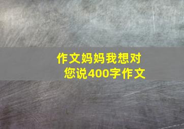 作文妈妈我想对您说400字作文