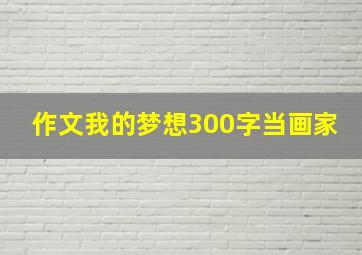 作文我的梦想300字当画家