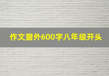 作文窗外600字八年级开头