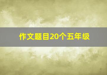 作文题目20个五年级