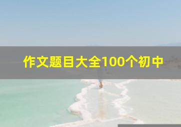 作文题目大全100个初中