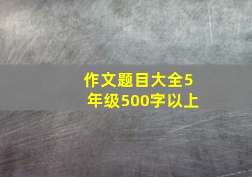 作文题目大全5年级500字以上