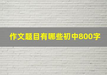 作文题目有哪些初中800字