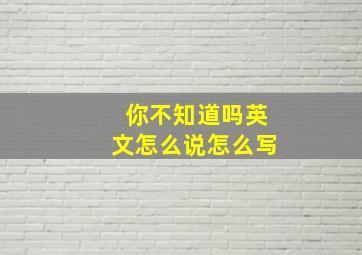 你不知道吗英文怎么说怎么写