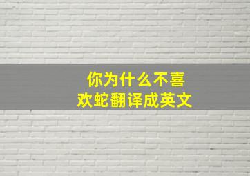 你为什么不喜欢蛇翻译成英文