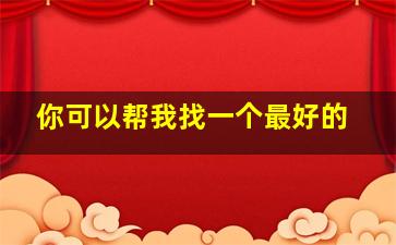 你可以帮我找一个最好的