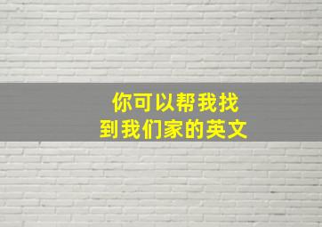 你可以帮我找到我们家的英文