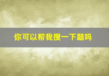 你可以帮我搜一下题吗