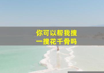 你可以帮我搜一搜花千骨吗