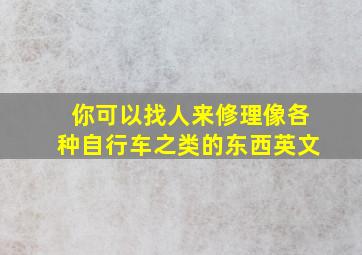 你可以找人来修理像各种自行车之类的东西英文