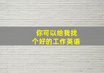 你可以给我找个好的工作英语