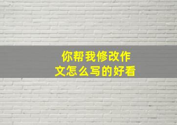 你帮我修改作文怎么写的好看