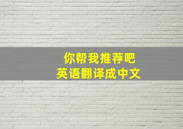 你帮我推荐吧英语翻译成中文