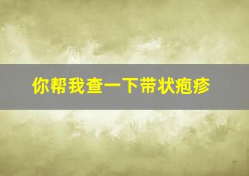 你帮我查一下带状疱疹