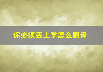 你必须去上学怎么翻译