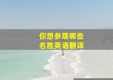 你想参观哪些名胜英语翻译