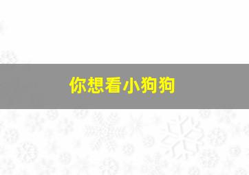 你想看小狗狗