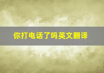 你打电话了吗英文翻译