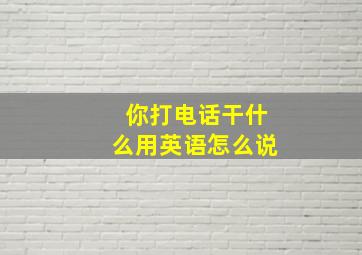 你打电话干什么用英语怎么说