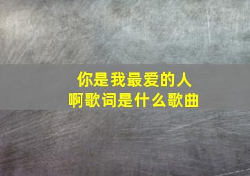 你是我最爱的人啊歌词是什么歌曲