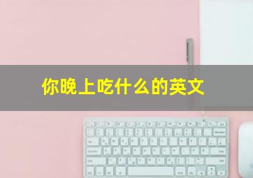 你晚上吃什么的英文