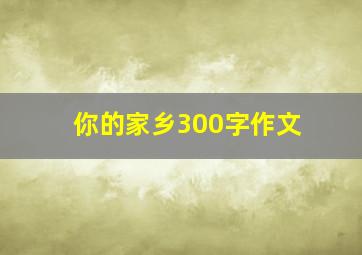 你的家乡300字作文