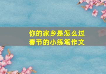 你的家乡是怎么过春节的小练笔作文