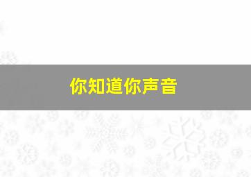 你知道你声音