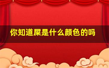 你知道屎是什么颜色的吗