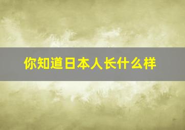 你知道日本人长什么样