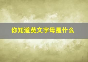 你知道英文字母是什么