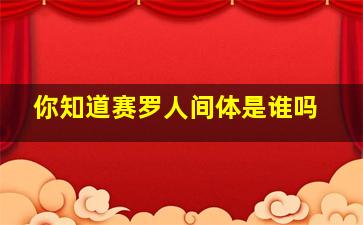 你知道赛罗人间体是谁吗