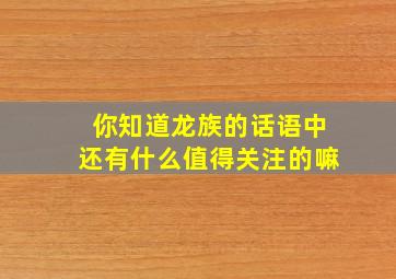 你知道龙族的话语中还有什么值得关注的嘛