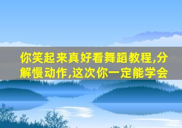 你笑起来真好看舞蹈教程,分解慢动作,这次你一定能学会