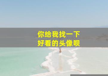 你给我找一下好看的头像呗