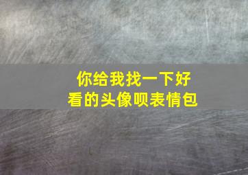 你给我找一下好看的头像呗表情包