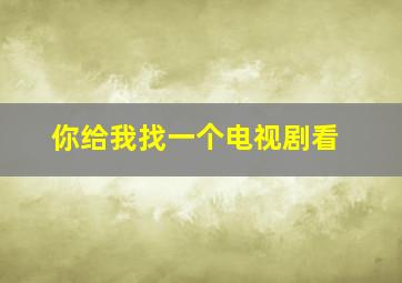 你给我找一个电视剧看