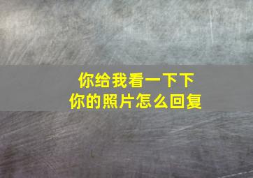 你给我看一下下你的照片怎么回复