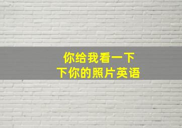 你给我看一下下你的照片英语