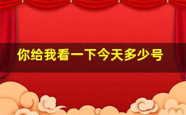 你给我看一下今天多少号