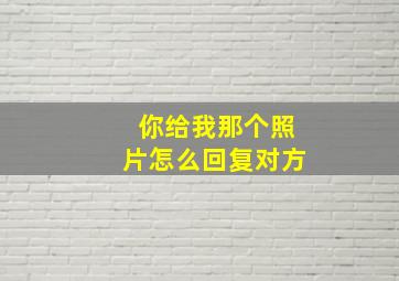 你给我那个照片怎么回复对方