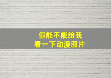 你能不能给我看一下动漫图片