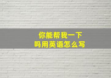 你能帮我一下吗用英语怎么写