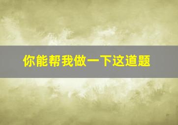 你能帮我做一下这道题