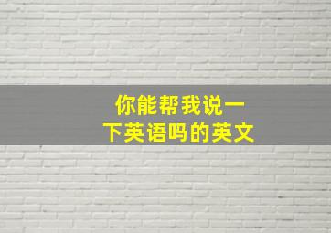 你能帮我说一下英语吗的英文